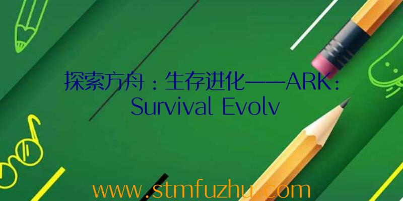 探索方舟：生存进化——ARK: